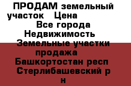 ПРОДАМ земельный участок › Цена ­ 300 000 - Все города Недвижимость » Земельные участки продажа   . Башкортостан респ.,Стерлибашевский р-н